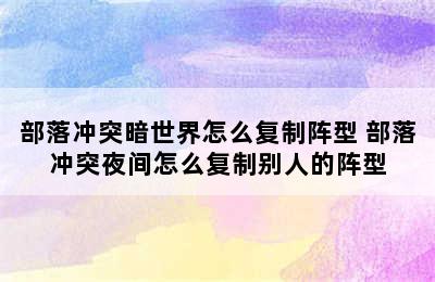 部落冲突暗世界怎么复制阵型 部落冲突夜间怎么复制别人的阵型